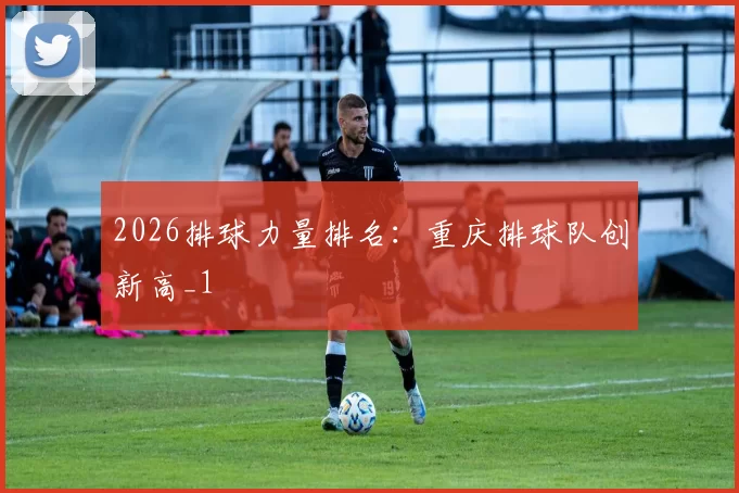 2026排球力量排名：重庆排球队创新高_1